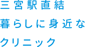 三宮駅直結。暮らしに身近なクリニック。